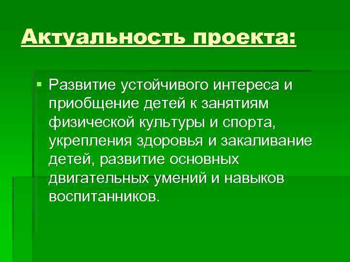 Актуальность проекта: § Развитие устойчивого интереса и приобщение детей к занятиям физической культуры и