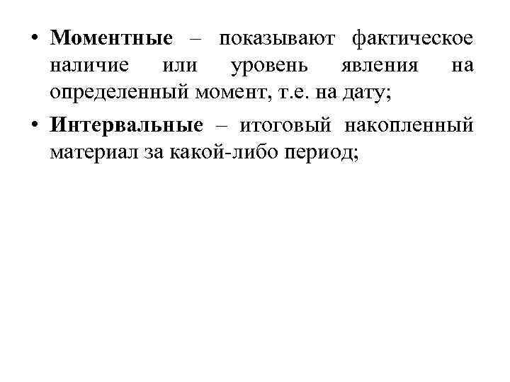  • Моментные – показывают фактическое наличие или уровень явления на определенный момент, т.