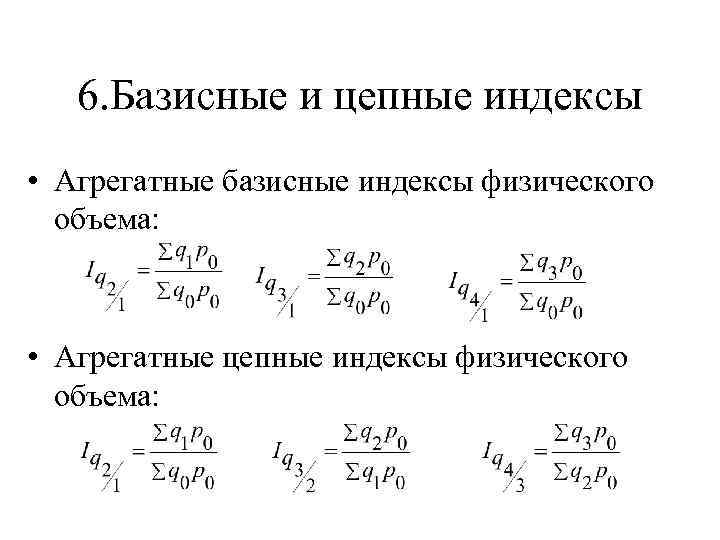 6. Базисные и цепные индексы • Агрегатные базисные индексы физического объема: • Агрегатные цепные