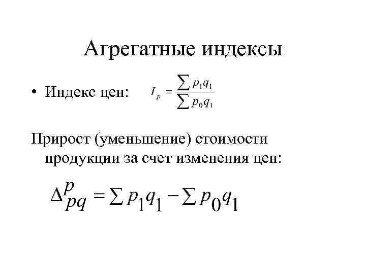 Агрегатные индексы • Индекс цен: Прирост (уменьшение) стоимости продукции за счет изменения цен: 