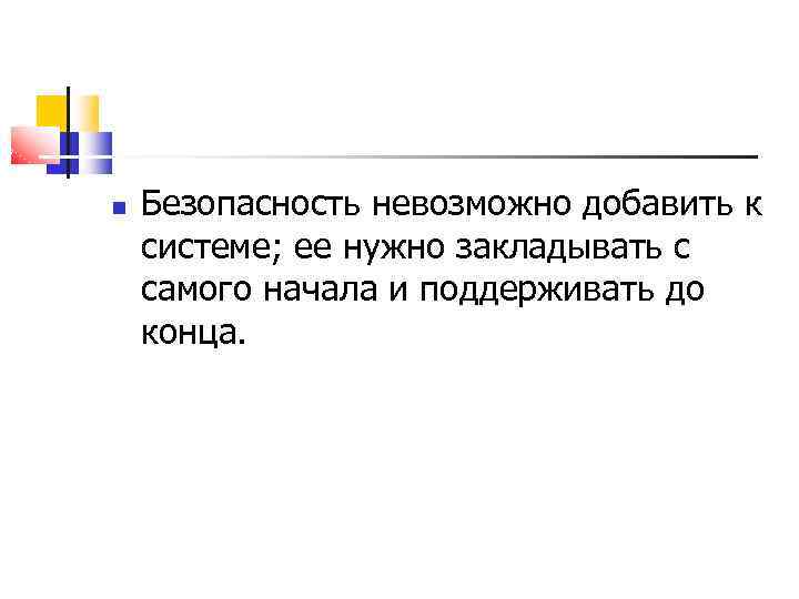  Безопасность невозможно добавить к системе; ее нужно закладывать с самого начала и поддерживать
