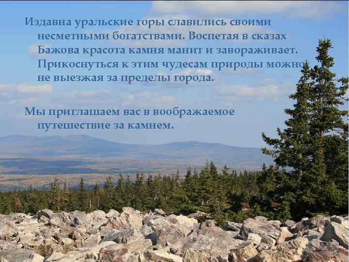 Издавна уральские горы славились своими несметными богатствами. Воспетая в сказах Бажова красота камня манит