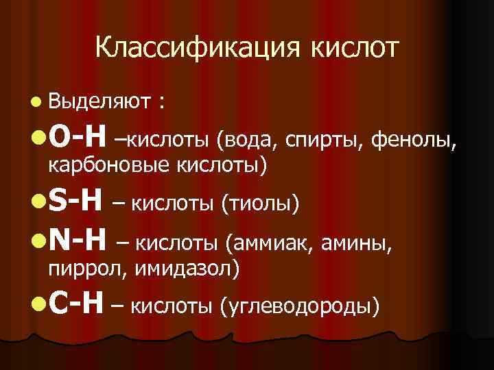 Классификация кислот l Выделяют : l. О-Н –кислоты (вода, спирты, фенолы, карбоновые кислоты) Классификация кислот l Выделяют : l. О-Н –кислоты (вода, спирты, фенолы, карбоновые кислоты)