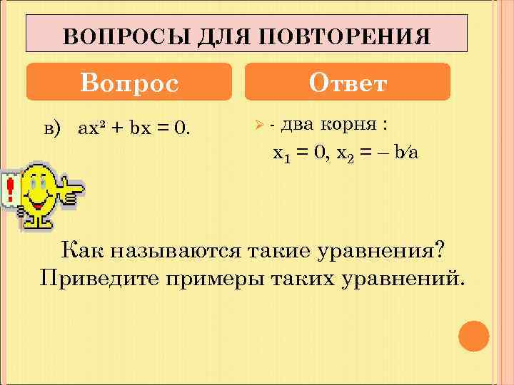 ВОПРОСЫ ДЛЯ ПОВТОРЕНИЯ Вопрос в) ах² + bх = 0. Ответ Ø- два корня