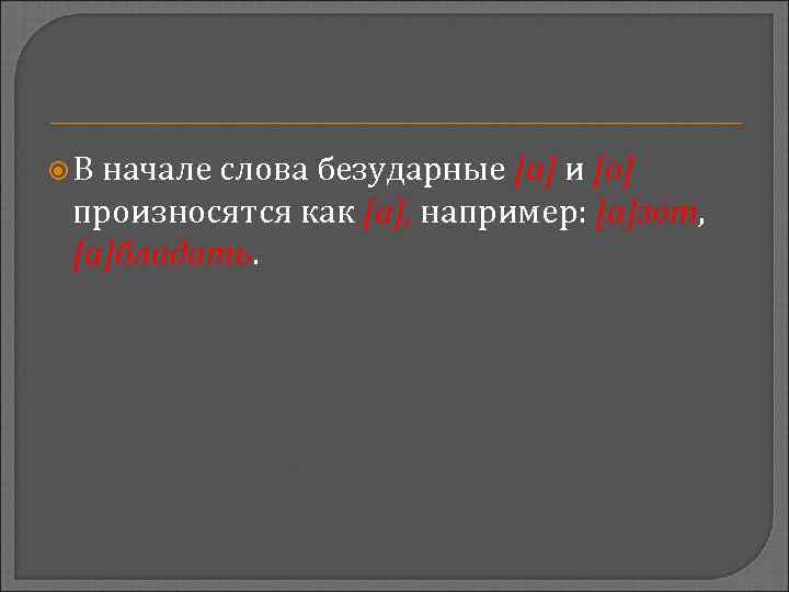  В начале слова безударные [а] и [о] произносятся как [а], например: [а]зот, [а]бладать.