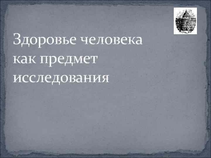 Здоровье человека как предмет исследования 