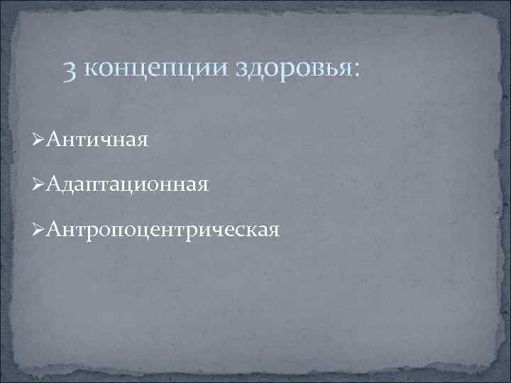  3 концепции здоровья: ØАнтичная ØАдаптационная ØАнтропоцентрическая 