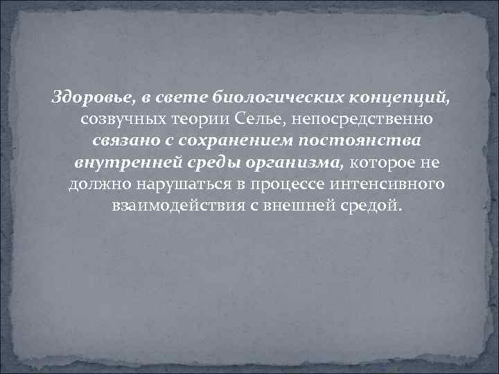 Здоровье, в свете биологических концепций, созвучных теории Селье, непосредственно связано с сохранением постоянства внутренней