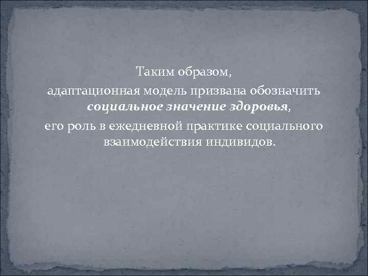  Таким образом, адаптационная модель призвана обозначить социальное значение здоровья, его роль в ежедневной