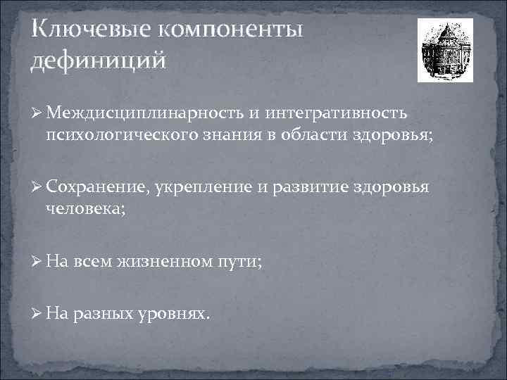 Ключевые компоненты дефиниций Ø Междисциплинарность и интегративность психологического знания в области здоровья; Ø Сохранение,