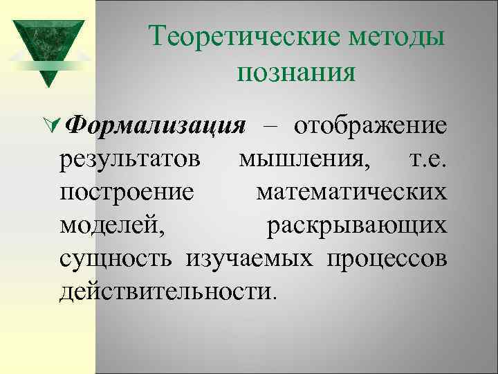 Теоретические методы познания ÚФормализация – отображение результатов мышления, т. е. построение математических моделей, раскрывающих