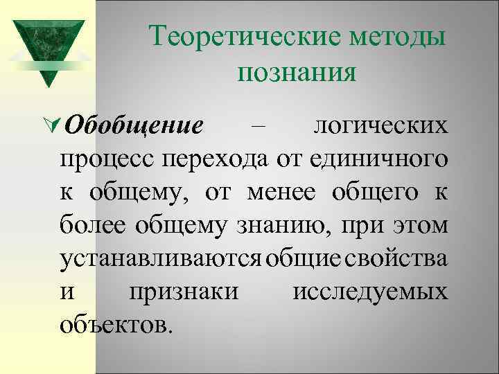 Теоретические методы познания ÚОбобщение – логических процесс перехода от единичного к общему, от менее