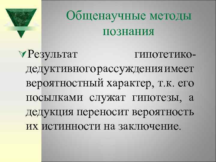 Общенаучные методы познания ÚРезультат гипотетикодедуктивного рассуждения имеет вероятностный характер, т. к. его посылками служат