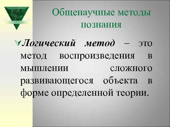 Общенаучные методы познания ÚЛогический метод – это метод воспроизведения в мышлении сложного развивающегося объекта