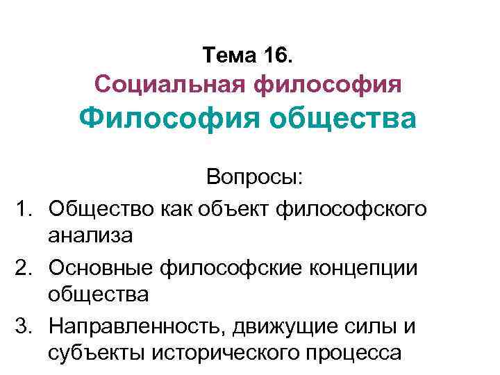 Тема 16. Социальная философия Философия общества Вопросы: 1. Общество как объект философского анализа 2.