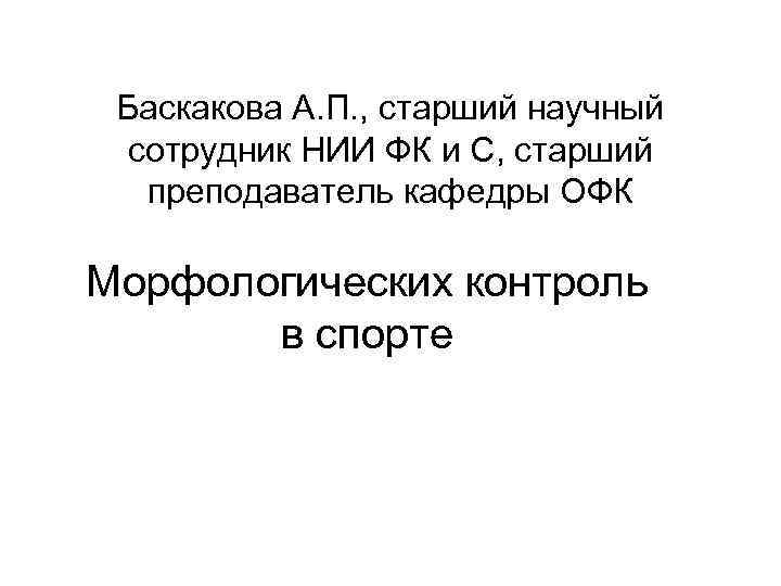 Баскакова А. П. , старший научный сотрудник НИИ ФК и С, старший преподаватель кафедры
