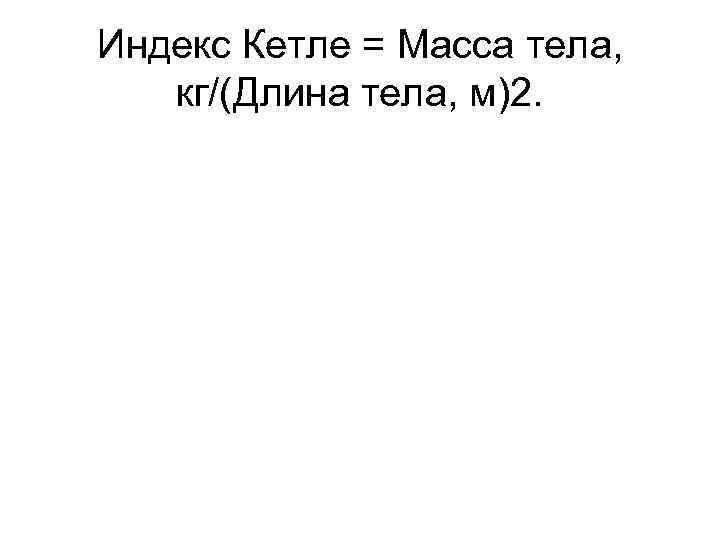 Индекс Кетле = Масса тела, кг/(Длина тела, м)2. 