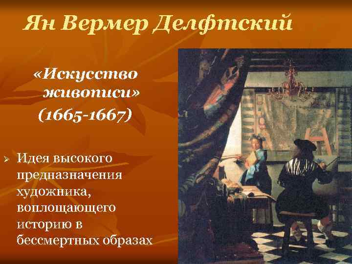 Ян Вермер Делфтский «Искусство живописи» (1665 -1667) Ø Идея высокого предназначения художника, воплощающего историю