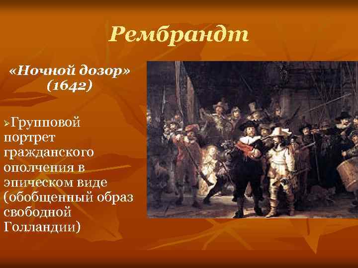 Рембрандт «Ночной дозор» (1642) Групповой портрет гражданского ополчения в эпическом виде (обобщенный образ свободной