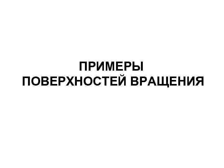 ПРИМЕРЫ ПОВЕРХНОСТЕЙ ВРАЩЕНИЯ 