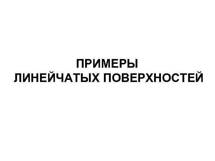 ПРИМЕРЫ ЛИНЕЙЧАТЫХ ПОВЕРХНОСТЕЙ 