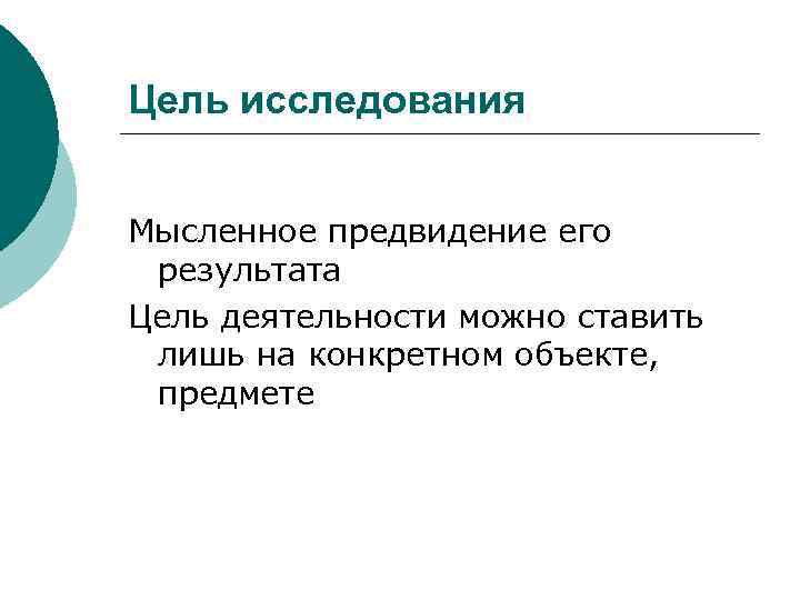 Цель исследования Мысленное предвидение его результата Цель деятельности можно ставить лишь на конкретном объекте,