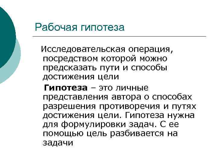 Рабочая гипотеза Исследовательская операция, посредством которой можно предсказать пути и способы достижения цели Гипотеза