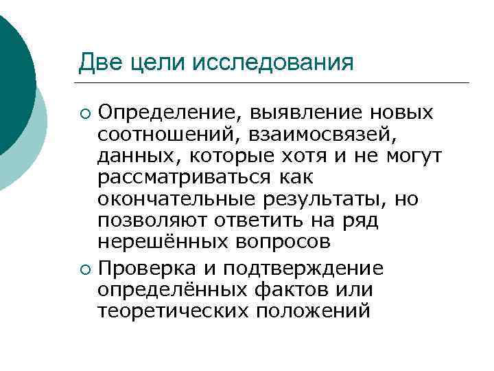 Две цели исследования Определение, выявление новых соотношений, взаимосвязей, данных, которые хотя и не могут