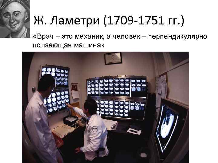 Ж. Ламетри (1709 -1751 гг. ) «Врач – это механик, а человек – перпендикулярно