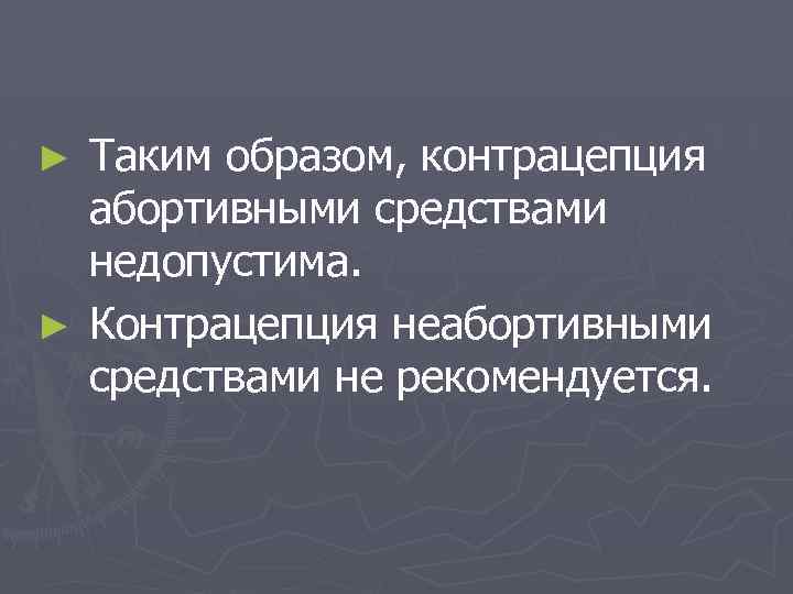 Таким образом, контрацепция абортивными средствами недопустима. ► Контрацепция неабортивными средствами не рекомендуется. ► 