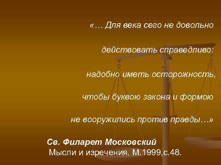  «… Для века сего не довольно действовать справедливо: надобно иметь осторожность, чтобы буквою