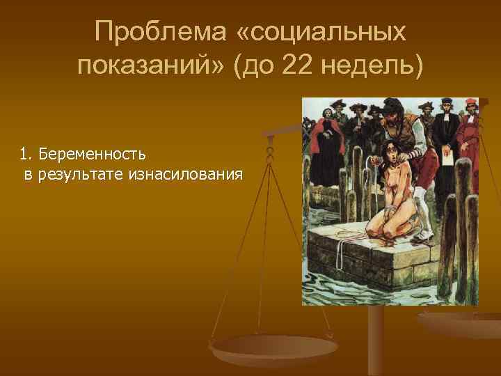 Проблема «социальных показаний» (до 22 недель) 1. Беременность в результате изнасилования 