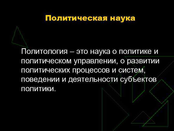 Политическая наука Политология – это наука о политике и политическом управлении, о развитии политических