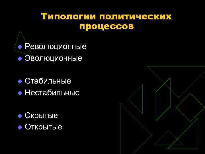 Типологии политических процессов Революционные u Эволюционные u Стабильные u Нестабильные u Скрытые u Открытые