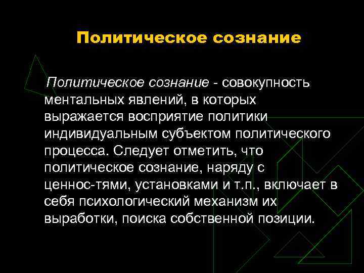 Политическое сознание совокупность ментальных явлений, в которых выражается восприятие политики индивидуальным субъектом политического процесса.