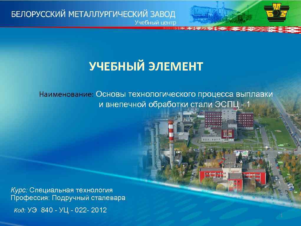 Учебный центр УЧЕБНЫЙ ЭЛЕМЕНТ Наименование: Основы технологического процесса выплавки и внепечной обработки стали ЭСПЦ