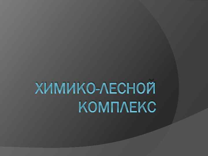 ХИМИКО-ЛЕСНОЙ КОМПЛЕКС 