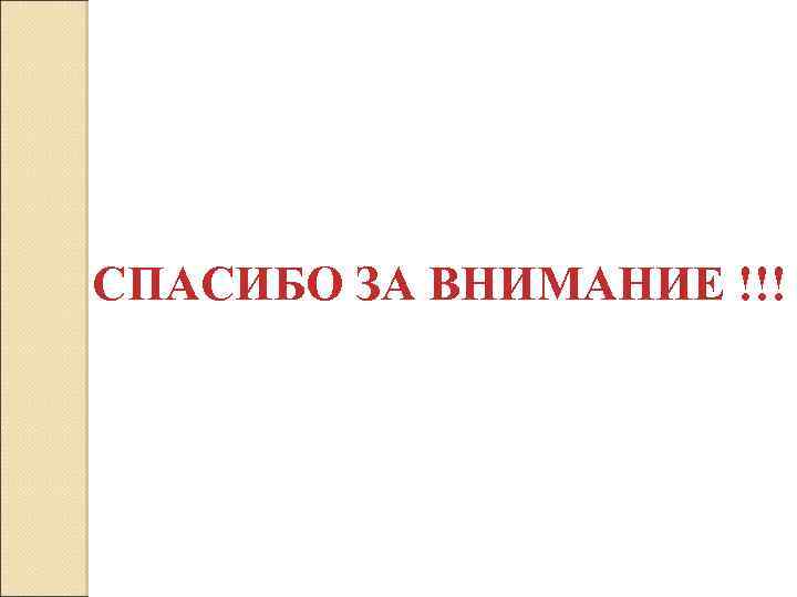 СПАСИБО ЗА ВНИМАНИЕ !!! 