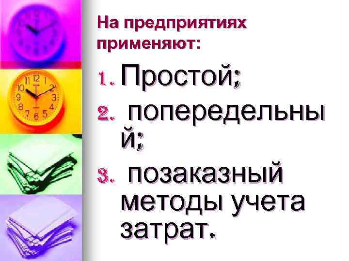 На предприятиях применяют: 1. Простой; 2. попередельны й; 3. позаказный методы учета затрат. 