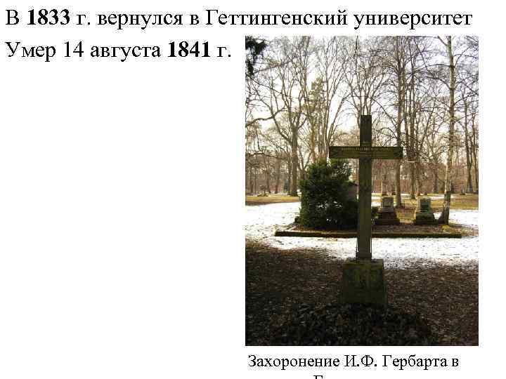 В 1833 г. вернулся в Геттингенский университет Умер 14 августа 1841 г. Захоронение И.