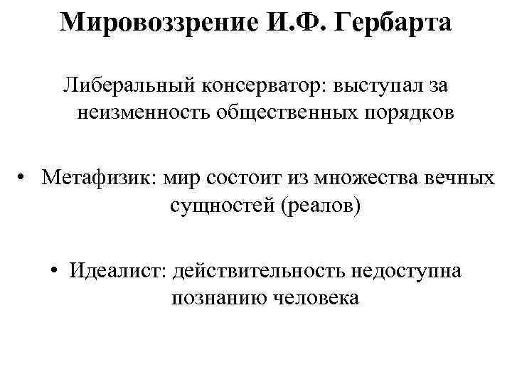 Мировоззрение И. Ф. Гербарта Либеральный консерватор: выступал за неизменность общественных порядков • Метафизик: мир