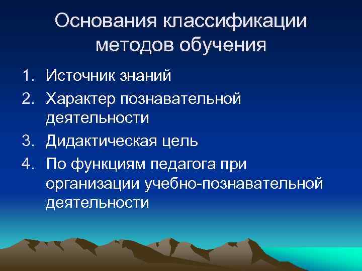 Основания классификации методов обучения 1. Источник знаний 2. Характер познавательной деятельности 3. Дидактическая цель