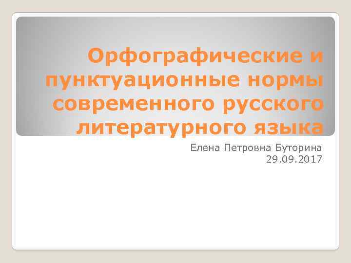 Орфографические и пунктуационные нормы современного русского литературного языка Елена Петровна Буторина 29. 09. 2017