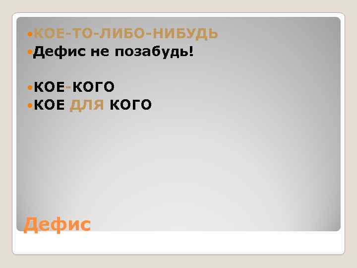  КОЕ-ТО-ЛИБО-НИБУДЬ Дефис не позабудь! КОЕ-КОГО КОЕ ДЛЯ КОГО Дефис 