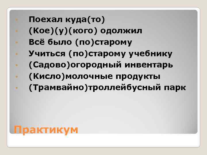  • • Поехал куда(то) (Кое)(у)(кого) одолжил Всё было (по)старому Учиться (по)старому учебнику (Садово)огородный
