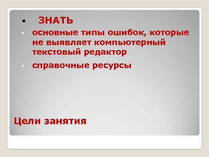  ЗНАТЬ • основные типы ошибок, которые не выявляет компьютерный текстовый редактор • справочные