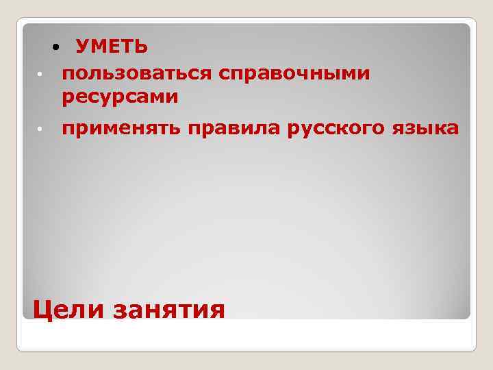 УМЕТЬ • пользоваться справочными ресурсами • применять правила русского языка Цели занятия 