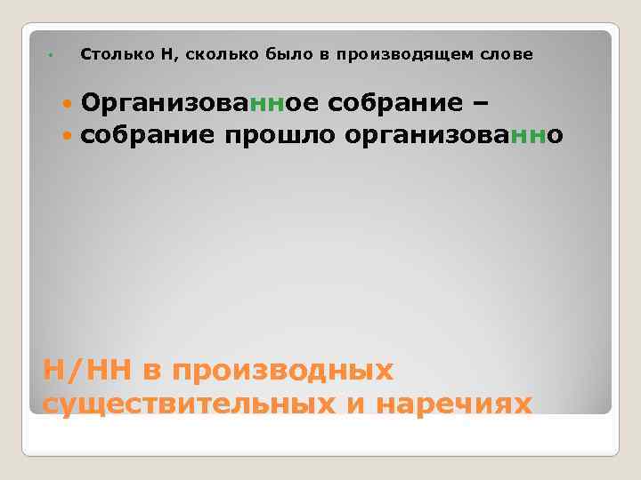 Столько Н, сколько было в производящем слове • Организованное собрание – собрание прошло организованно