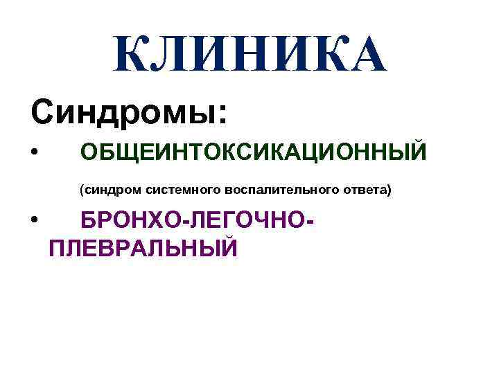 КЛИНИКА Синдромы: • ОБЩЕИНТОКСИКАЦИОННЫЙ (синдром системного воспалительного ответа) • БРОНХО-ЛЕГОЧНОПЛЕВРАЛЬНЫЙ 