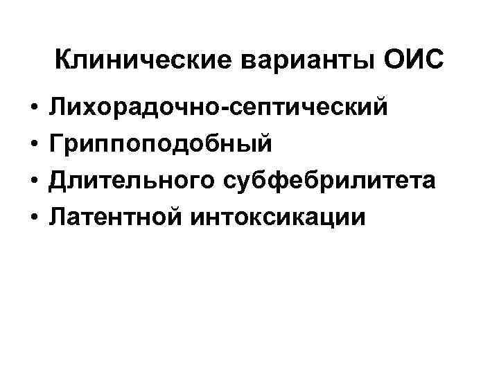 Клинические варианты ОИС • • Лихорадочно-септический Гриппоподобный Длительного субфебрилитета Латентной интоксикации 